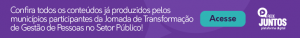 A arte tem um fundo roxo com letras brancas onde se lê "confira todos os conteúdos já produzidos pelos municípios participantes da Jornada de Transformação da Gestão de Pessoas no Setor Público". Em seguida, vemos um botão verde com letras azul escuras em que se lê "acesse" e, ao lado, o logo da Rede Juntos.